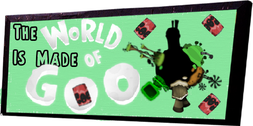 The WORLD Is Made OF GOO